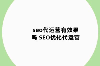 seo代运营有效果吗 SEO优化代运营